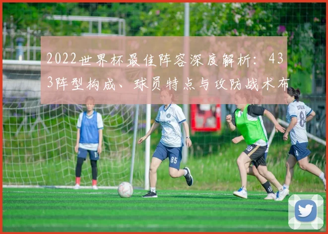 2022世界杯最佳阵容深度解析：433阵型构成、球员特点与攻防战术布局前瞻
