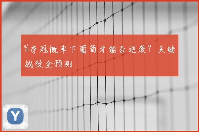 %夺冠概率下葡萄牙能否逆袭？关键战役全预测