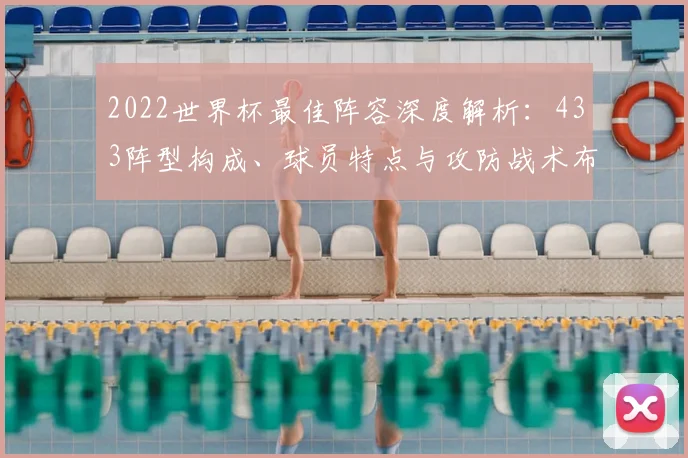 2022世界杯最佳阵容深度解析:433阵型构成、球员特点与攻防战术布局前瞻