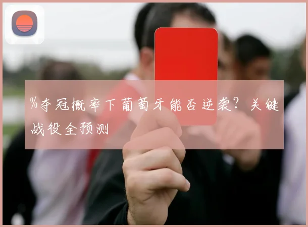%夺冠概率下葡萄牙能否逆袭?关键战役全预测