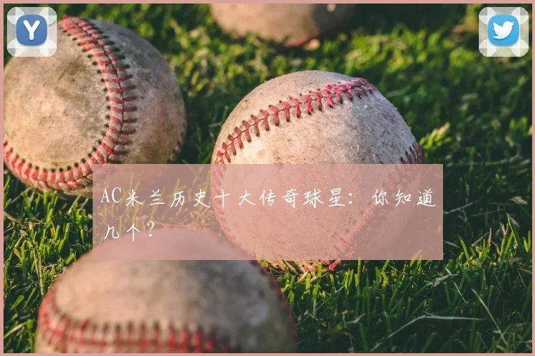AC米兰历史十大传奇球星：你知道几个？